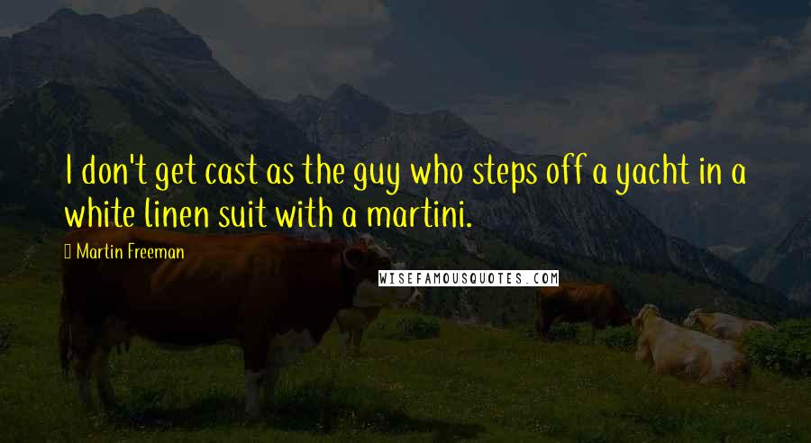 Martin Freeman Quotes: I don't get cast as the guy who steps off a yacht in a white linen suit with a martini.
