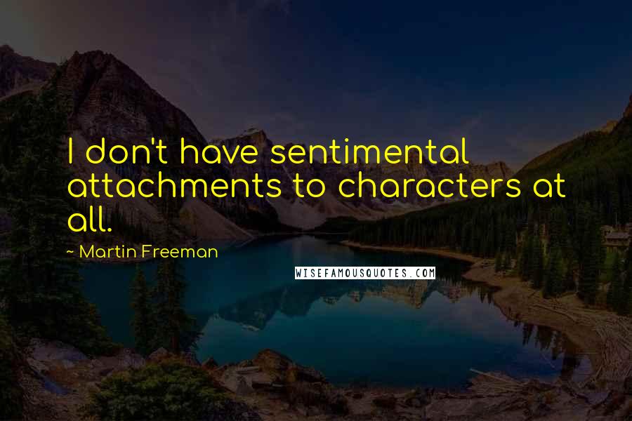 Martin Freeman Quotes: I don't have sentimental attachments to characters at all.