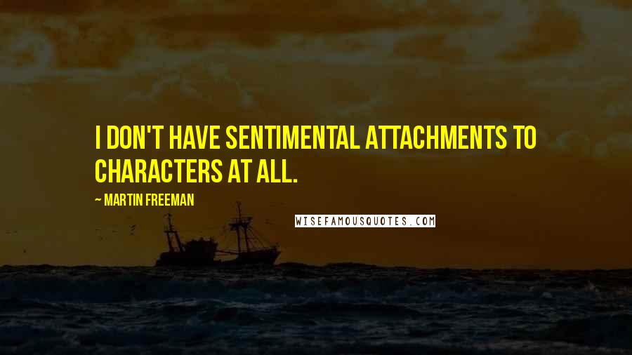 Martin Freeman Quotes: I don't have sentimental attachments to characters at all.