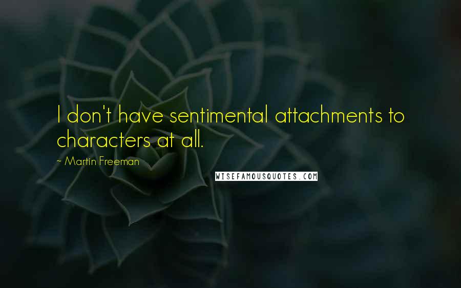 Martin Freeman Quotes: I don't have sentimental attachments to characters at all.