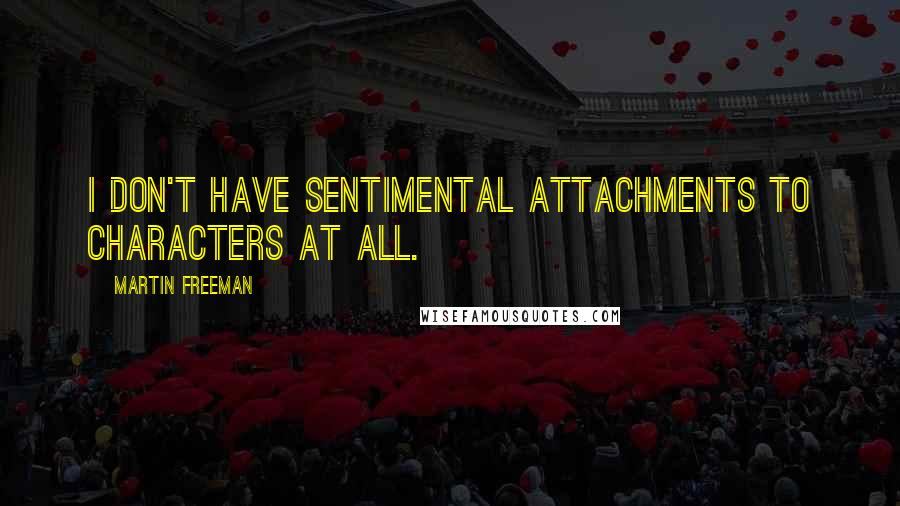 Martin Freeman Quotes: I don't have sentimental attachments to characters at all.