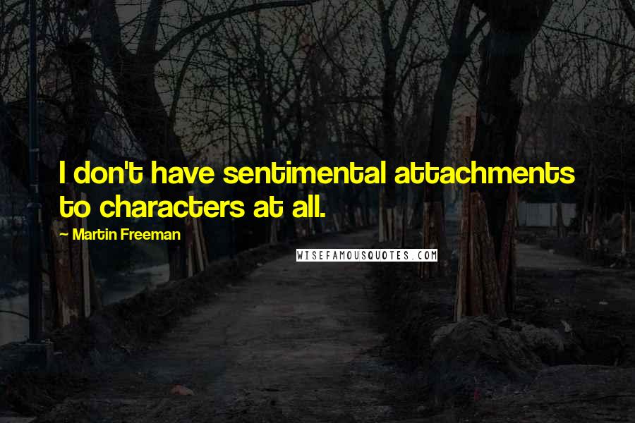 Martin Freeman Quotes: I don't have sentimental attachments to characters at all.
