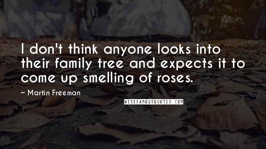 Martin Freeman Quotes: I don't think anyone looks into their family tree and expects it to come up smelling of roses.