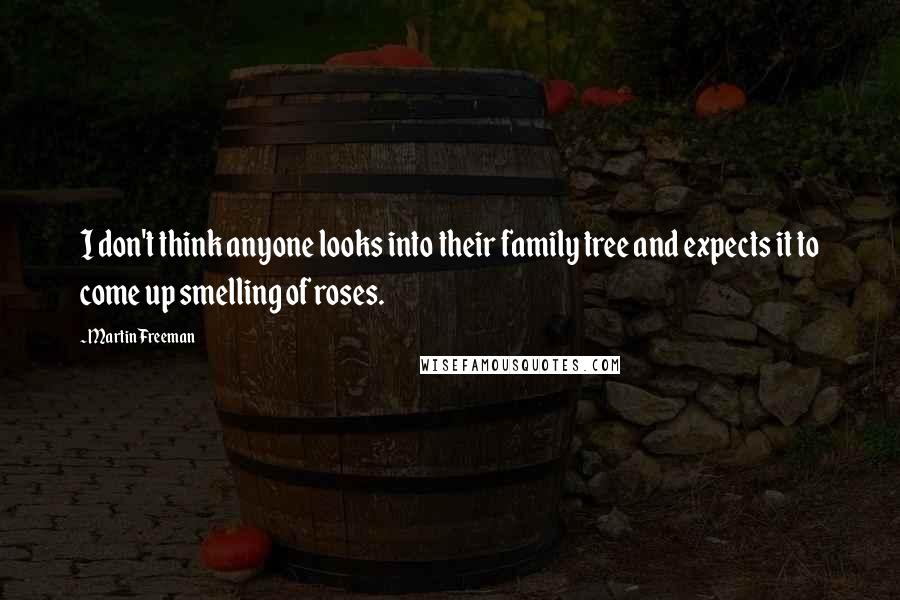 Martin Freeman Quotes: I don't think anyone looks into their family tree and expects it to come up smelling of roses.