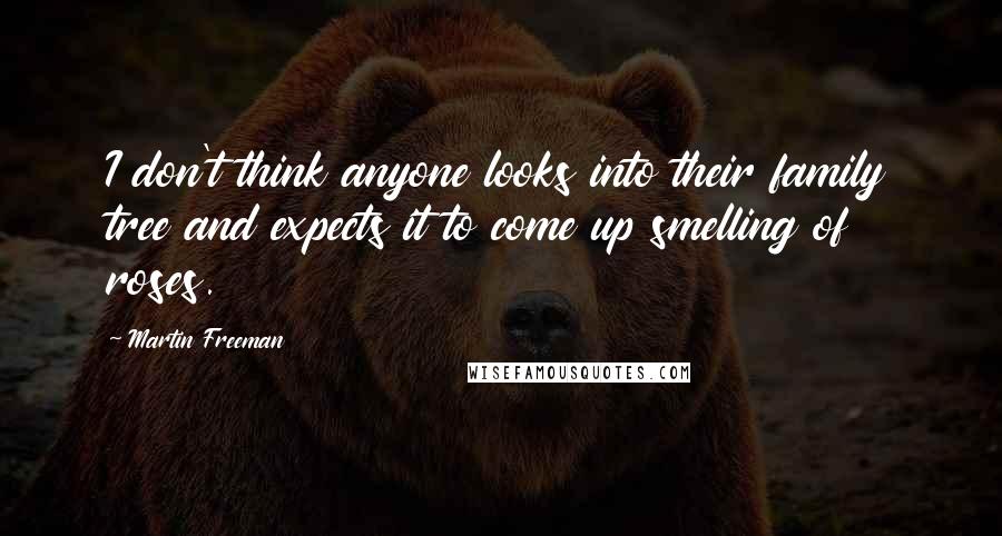 Martin Freeman Quotes: I don't think anyone looks into their family tree and expects it to come up smelling of roses.