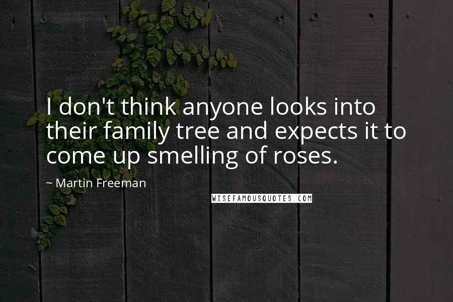 Martin Freeman Quotes: I don't think anyone looks into their family tree and expects it to come up smelling of roses.