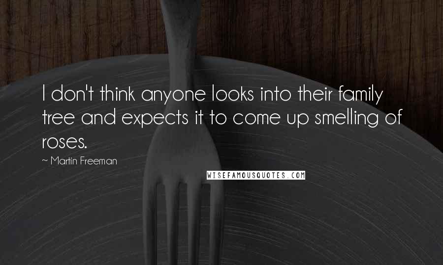 Martin Freeman Quotes: I don't think anyone looks into their family tree and expects it to come up smelling of roses.