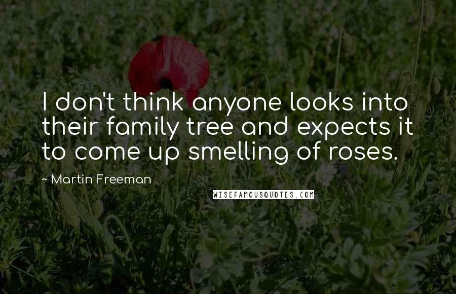 Martin Freeman Quotes: I don't think anyone looks into their family tree and expects it to come up smelling of roses.