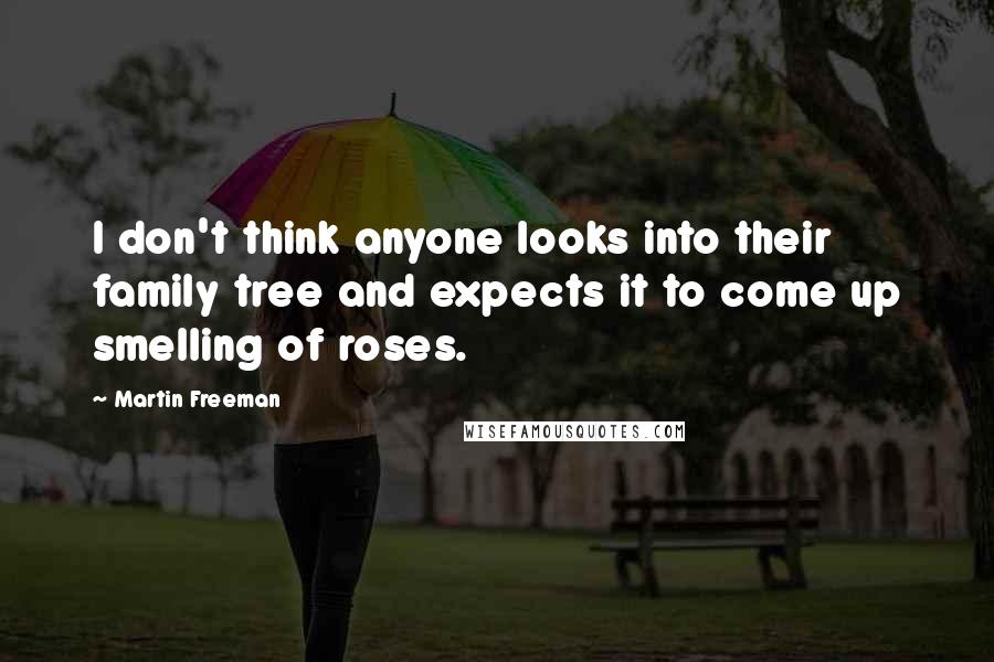 Martin Freeman Quotes: I don't think anyone looks into their family tree and expects it to come up smelling of roses.