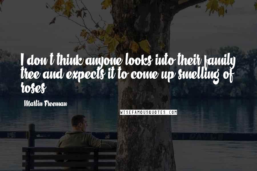 Martin Freeman Quotes: I don't think anyone looks into their family tree and expects it to come up smelling of roses.