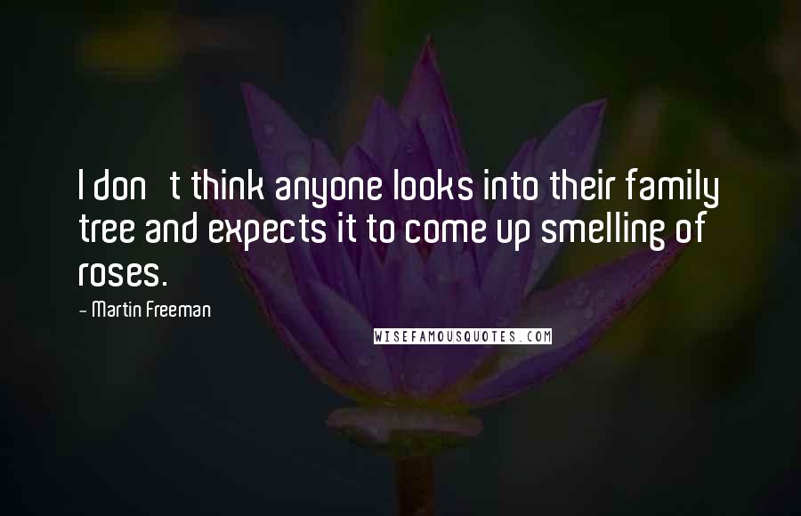 Martin Freeman Quotes: I don't think anyone looks into their family tree and expects it to come up smelling of roses.