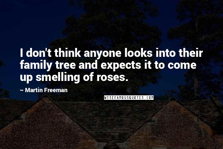 Martin Freeman Quotes: I don't think anyone looks into their family tree and expects it to come up smelling of roses.