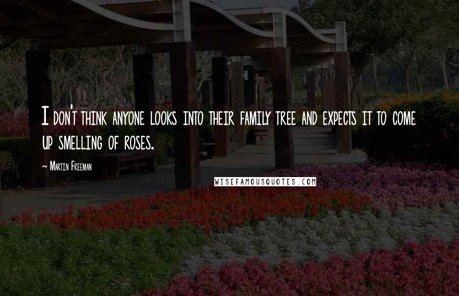 Martin Freeman Quotes: I don't think anyone looks into their family tree and expects it to come up smelling of roses.