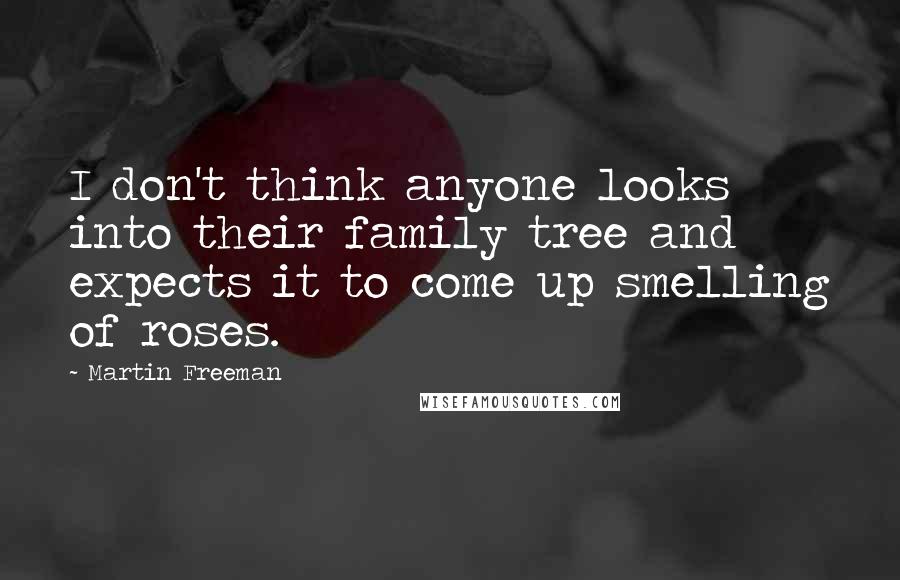 Martin Freeman Quotes: I don't think anyone looks into their family tree and expects it to come up smelling of roses.