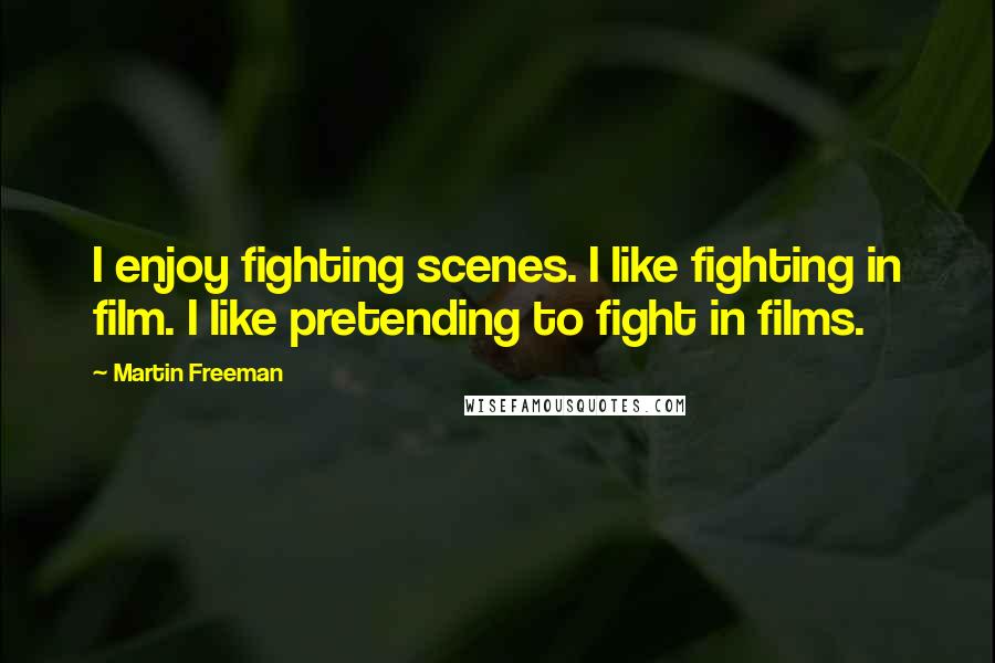 Martin Freeman Quotes: I enjoy fighting scenes. I like fighting in film. I like pretending to fight in films.