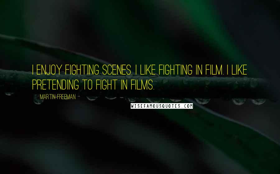 Martin Freeman Quotes: I enjoy fighting scenes. I like fighting in film. I like pretending to fight in films.