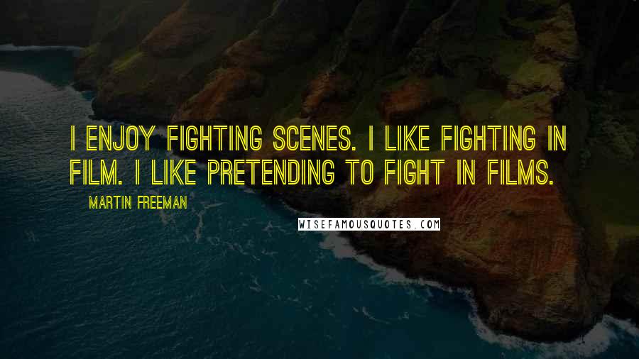 Martin Freeman Quotes: I enjoy fighting scenes. I like fighting in film. I like pretending to fight in films.