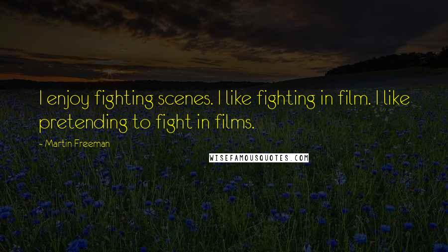 Martin Freeman Quotes: I enjoy fighting scenes. I like fighting in film. I like pretending to fight in films.