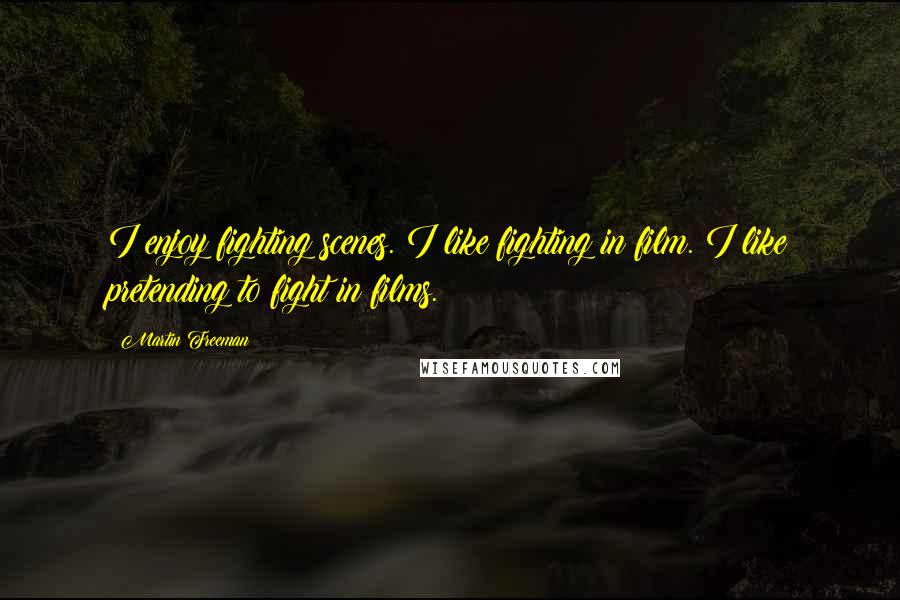 Martin Freeman Quotes: I enjoy fighting scenes. I like fighting in film. I like pretending to fight in films.