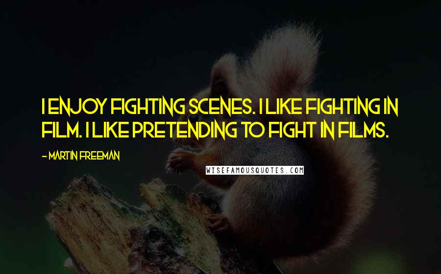 Martin Freeman Quotes: I enjoy fighting scenes. I like fighting in film. I like pretending to fight in films.