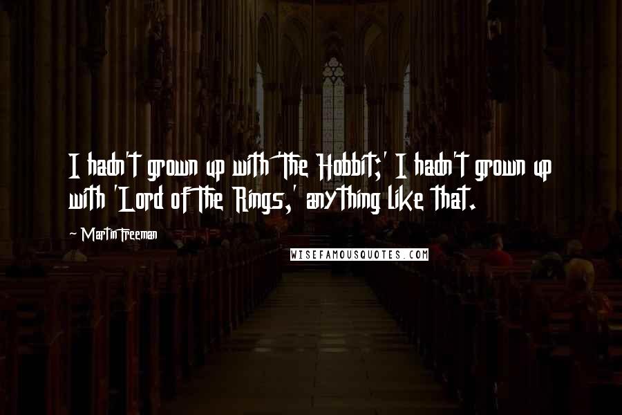 Martin Freeman Quotes: I hadn't grown up with 'The Hobbit;' I hadn't grown up with 'Lord of The Rings,' anything like that.