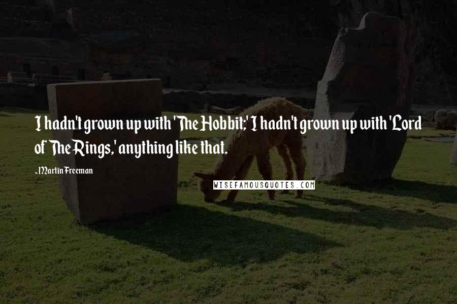 Martin Freeman Quotes: I hadn't grown up with 'The Hobbit;' I hadn't grown up with 'Lord of The Rings,' anything like that.