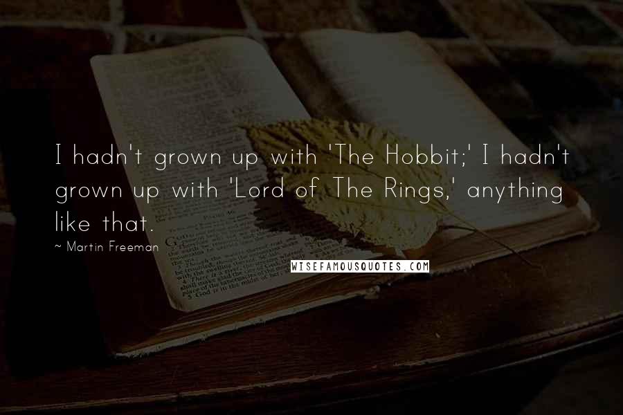Martin Freeman Quotes: I hadn't grown up with 'The Hobbit;' I hadn't grown up with 'Lord of The Rings,' anything like that.