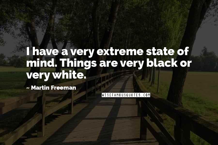 Martin Freeman Quotes: I have a very extreme state of mind. Things are very black or very white.
