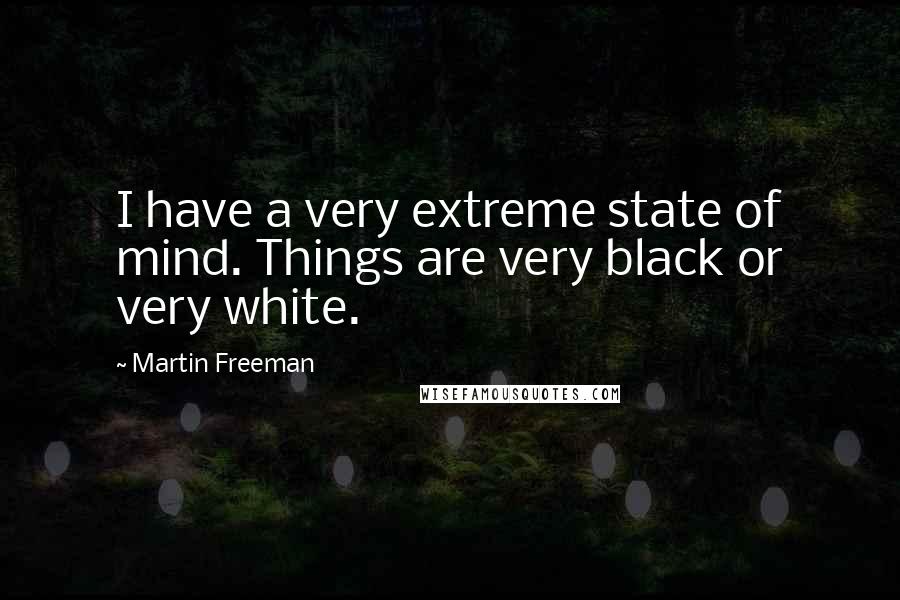 Martin Freeman Quotes: I have a very extreme state of mind. Things are very black or very white.