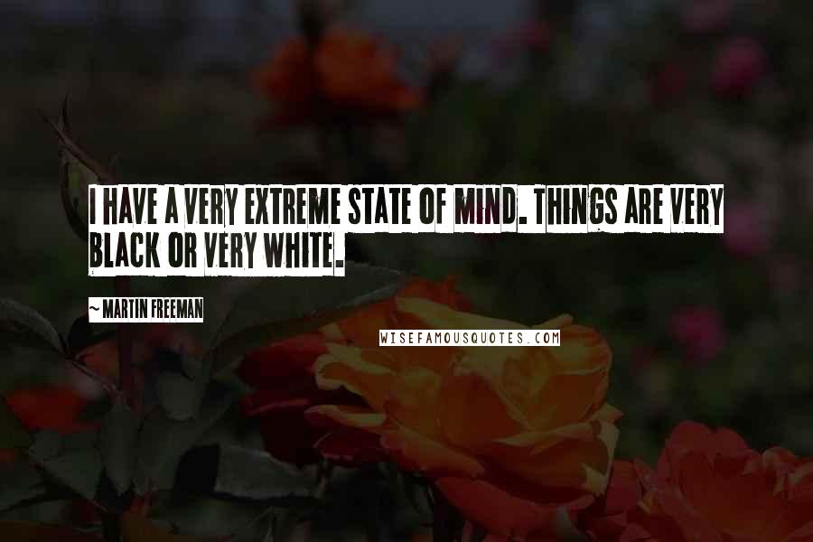 Martin Freeman Quotes: I have a very extreme state of mind. Things are very black or very white.