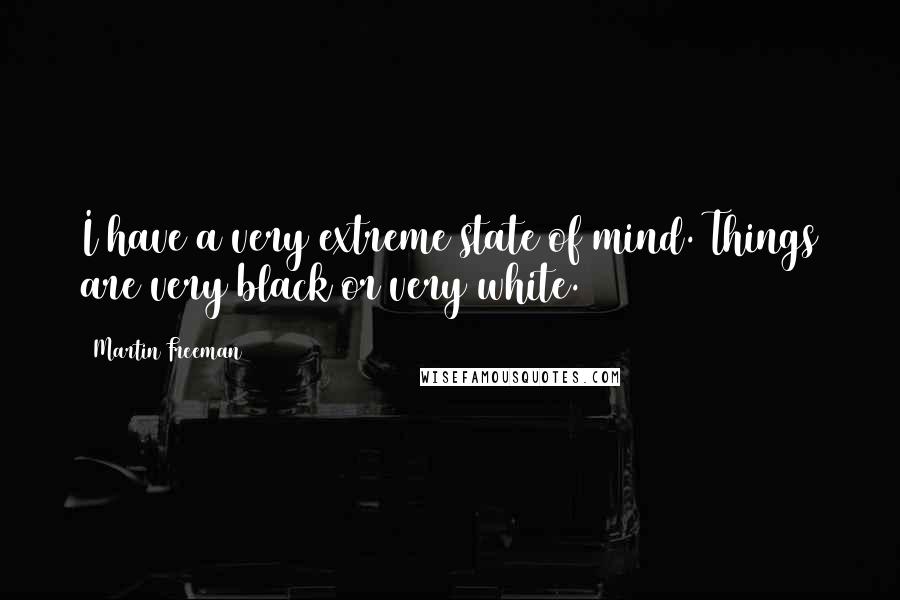 Martin Freeman Quotes: I have a very extreme state of mind. Things are very black or very white.