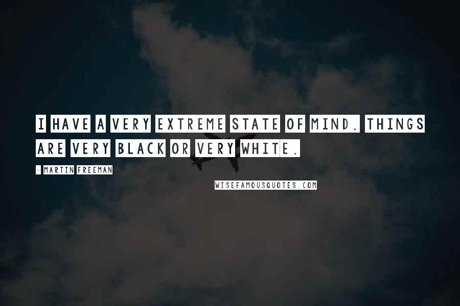 Martin Freeman Quotes: I have a very extreme state of mind. Things are very black or very white.