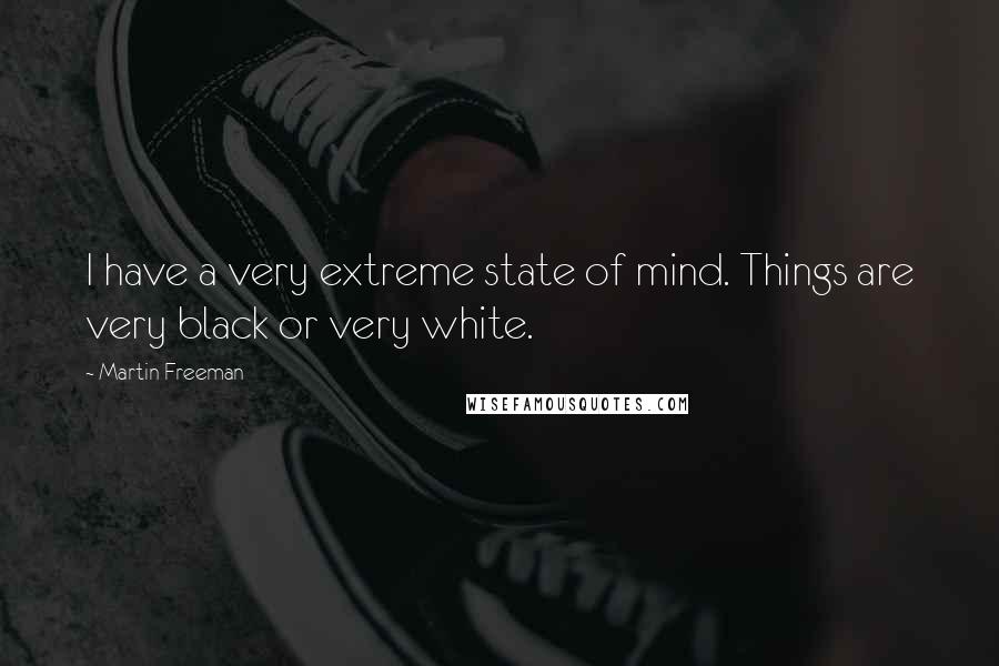 Martin Freeman Quotes: I have a very extreme state of mind. Things are very black or very white.