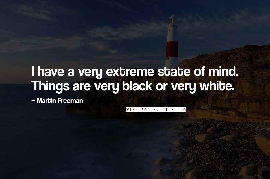 Martin Freeman Quotes: I have a very extreme state of mind. Things are very black or very white.