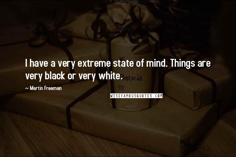 Martin Freeman Quotes: I have a very extreme state of mind. Things are very black or very white.