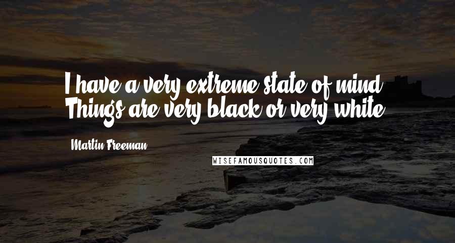 Martin Freeman Quotes: I have a very extreme state of mind. Things are very black or very white.