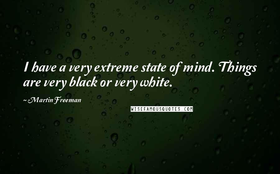 Martin Freeman Quotes: I have a very extreme state of mind. Things are very black or very white.