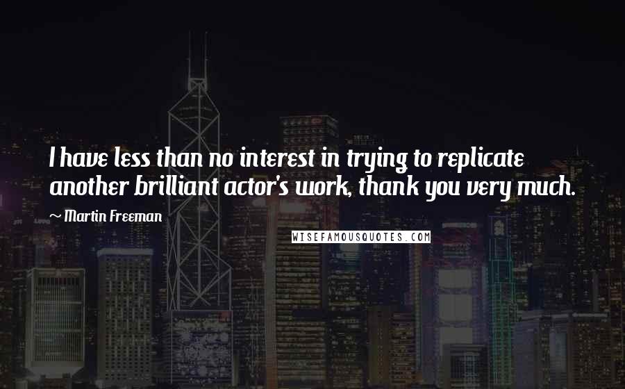 Martin Freeman Quotes: I have less than no interest in trying to replicate another brilliant actor's work, thank you very much.