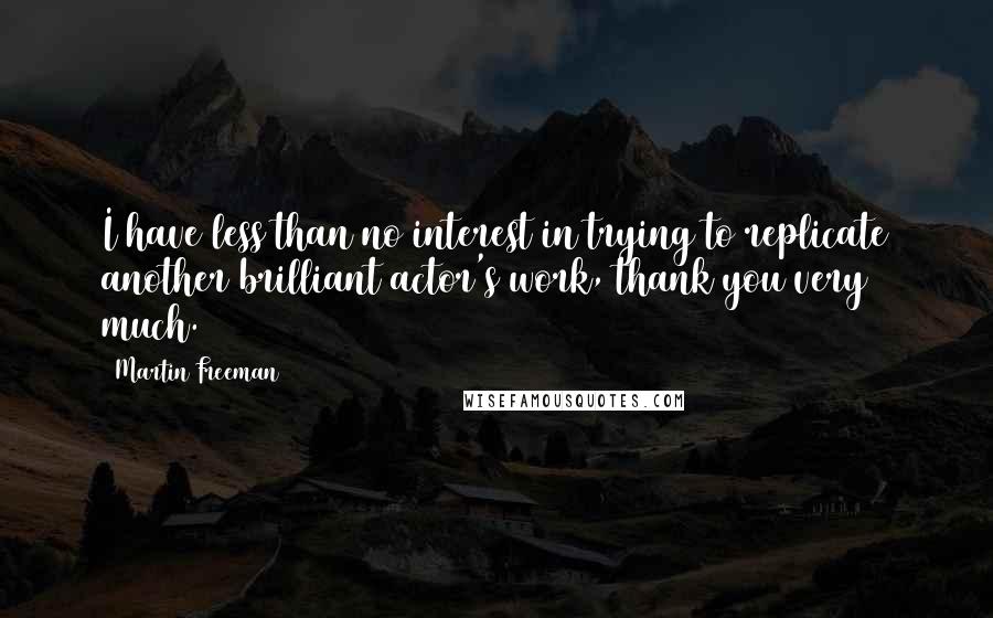 Martin Freeman Quotes: I have less than no interest in trying to replicate another brilliant actor's work, thank you very much.