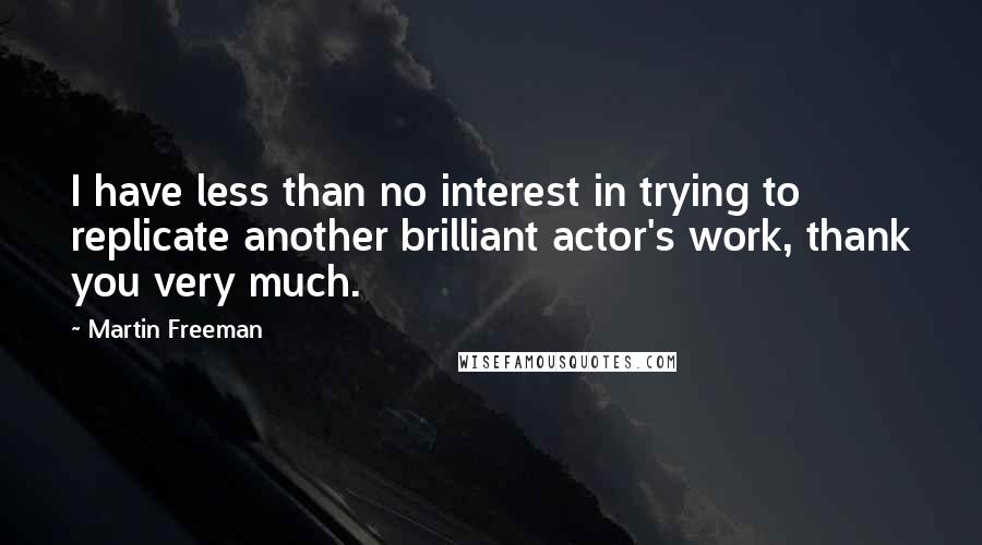 Martin Freeman Quotes: I have less than no interest in trying to replicate another brilliant actor's work, thank you very much.