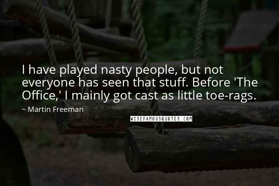 Martin Freeman Quotes: I have played nasty people, but not everyone has seen that stuff. Before 'The Office,' I mainly got cast as little toe-rags.