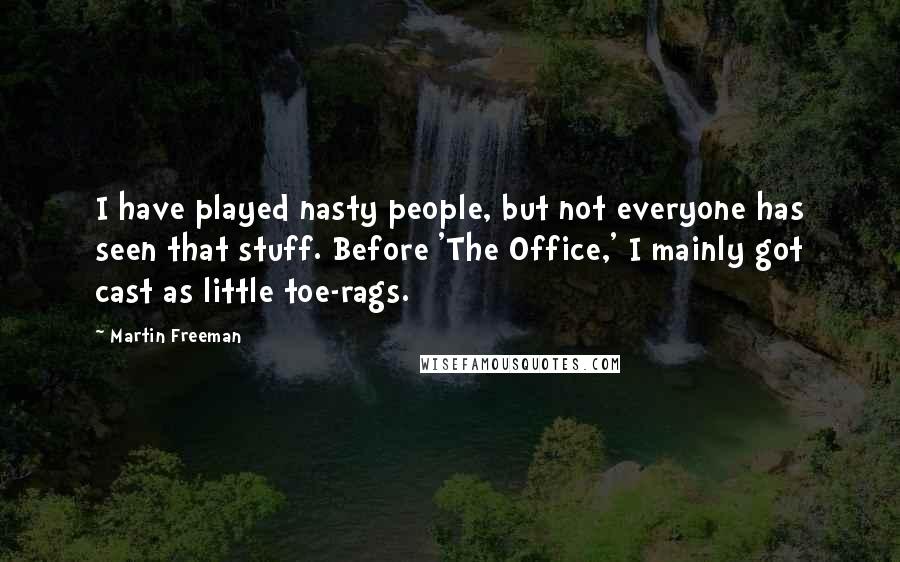 Martin Freeman Quotes: I have played nasty people, but not everyone has seen that stuff. Before 'The Office,' I mainly got cast as little toe-rags.