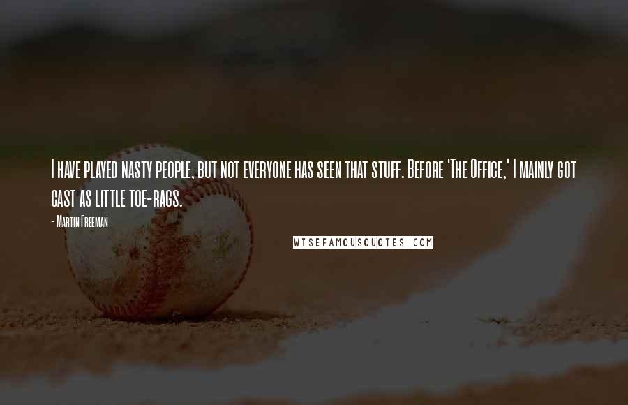 Martin Freeman Quotes: I have played nasty people, but not everyone has seen that stuff. Before 'The Office,' I mainly got cast as little toe-rags.