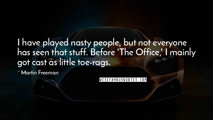 Martin Freeman Quotes: I have played nasty people, but not everyone has seen that stuff. Before 'The Office,' I mainly got cast as little toe-rags.