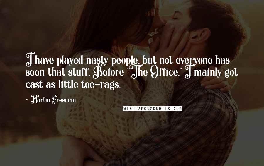 Martin Freeman Quotes: I have played nasty people, but not everyone has seen that stuff. Before 'The Office,' I mainly got cast as little toe-rags.