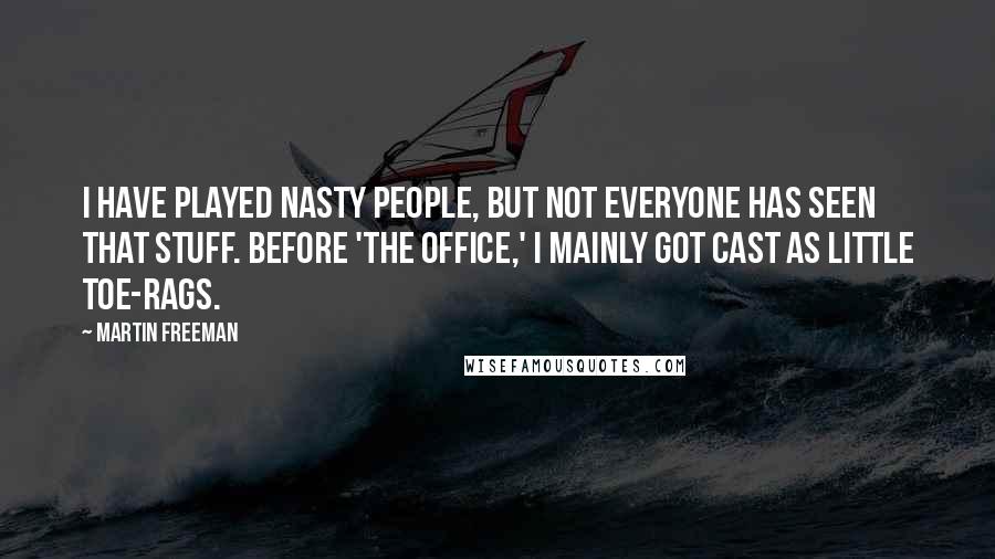 Martin Freeman Quotes: I have played nasty people, but not everyone has seen that stuff. Before 'The Office,' I mainly got cast as little toe-rags.