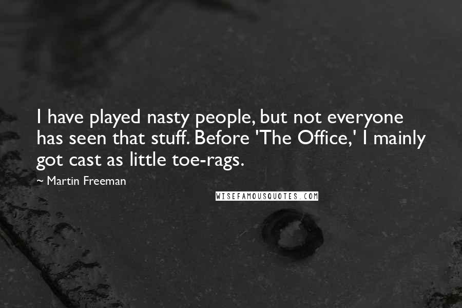 Martin Freeman Quotes: I have played nasty people, but not everyone has seen that stuff. Before 'The Office,' I mainly got cast as little toe-rags.