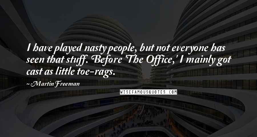 Martin Freeman Quotes: I have played nasty people, but not everyone has seen that stuff. Before 'The Office,' I mainly got cast as little toe-rags.