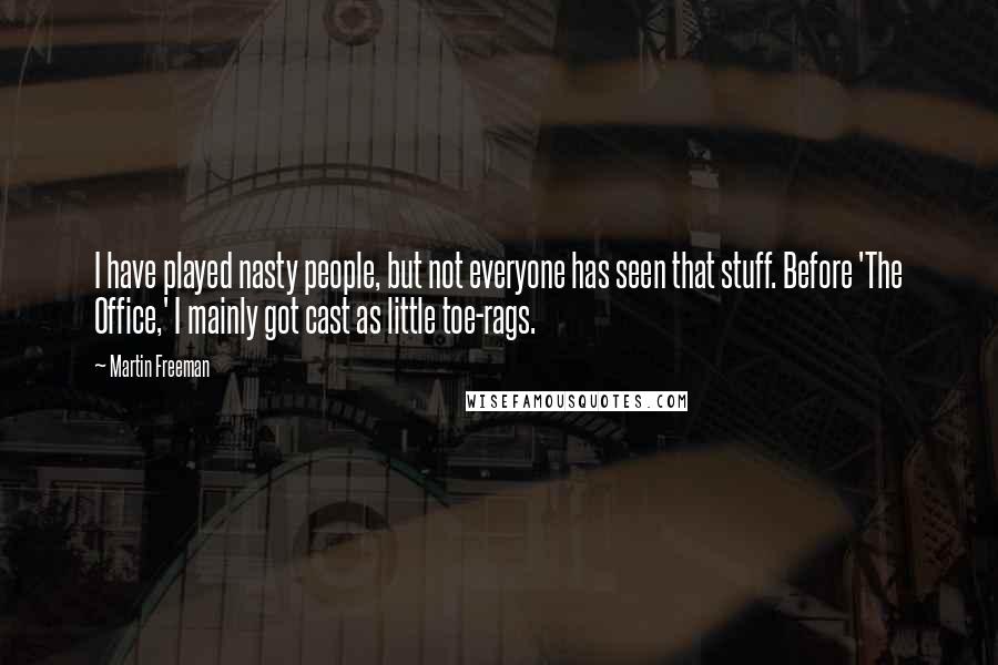 Martin Freeman Quotes: I have played nasty people, but not everyone has seen that stuff. Before 'The Office,' I mainly got cast as little toe-rags.