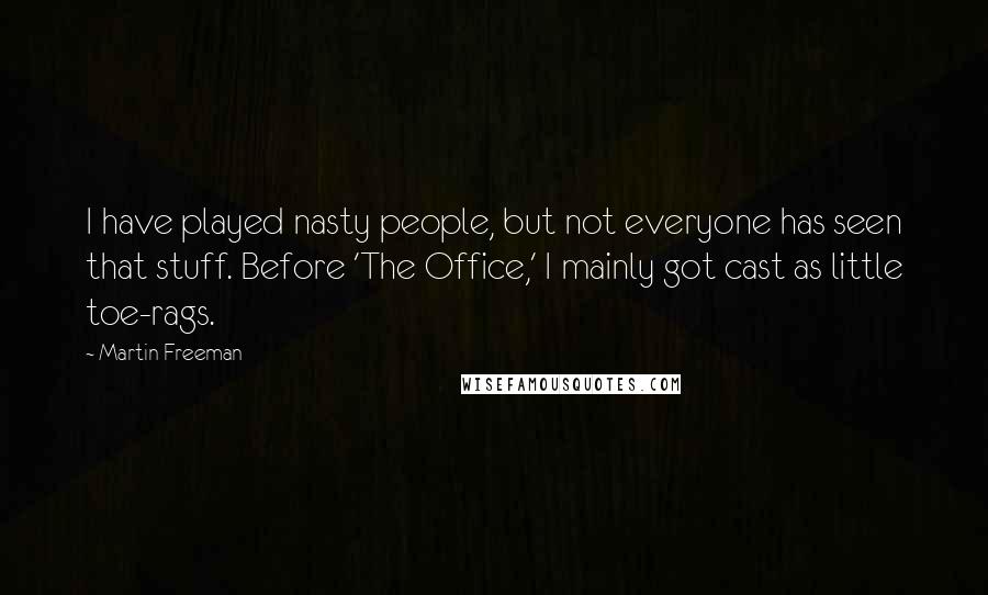 Martin Freeman Quotes: I have played nasty people, but not everyone has seen that stuff. Before 'The Office,' I mainly got cast as little toe-rags.